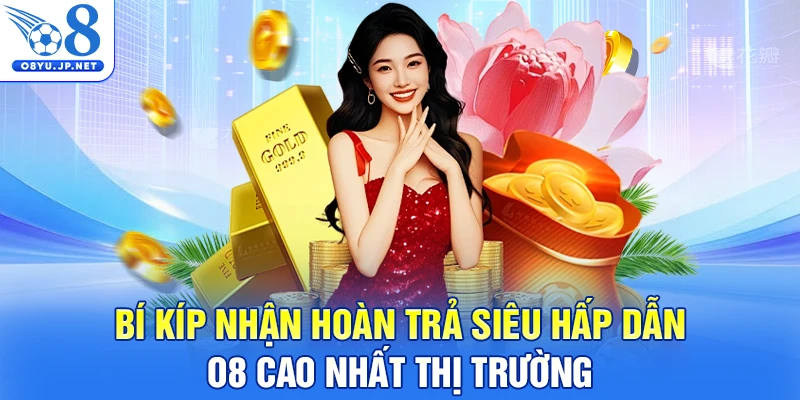 Bí kíp nhận hoàn trả siêu hấp dẫn O8 cao nhất thị trường