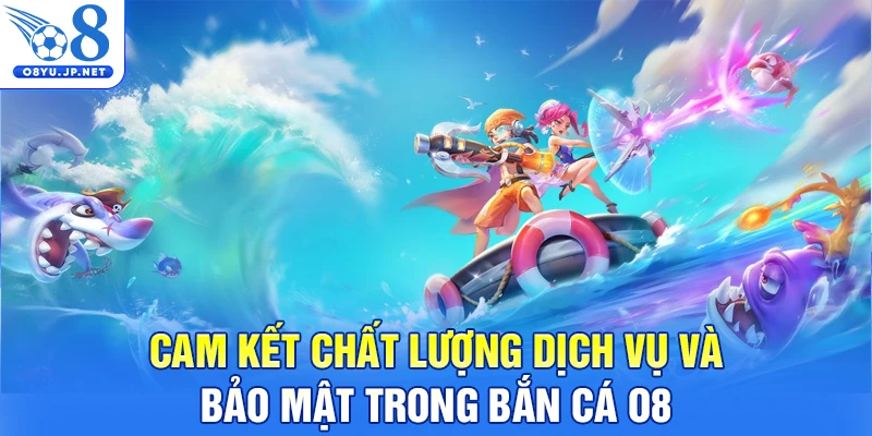 Cam kết chất lượng dịch vụ và bảo mật trong bắn cá O8