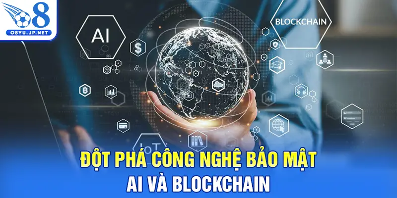 Đột phá công nghệ bảo mật AI và Blockchain