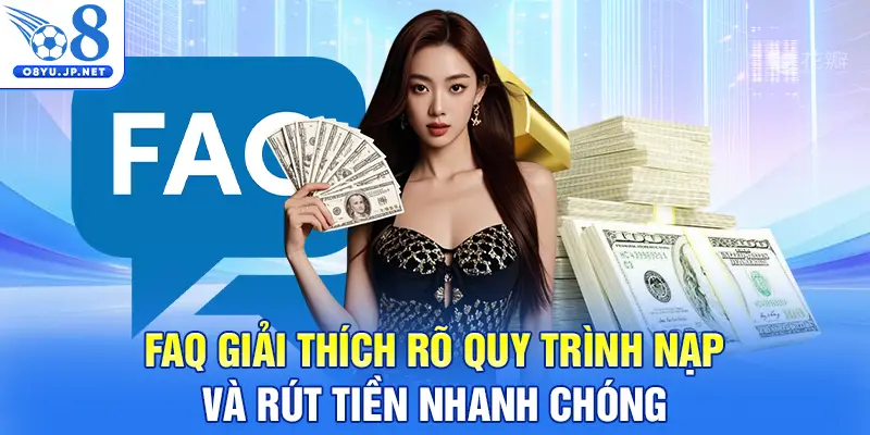 FAQ giải thích rõ quy trình nạp và rút tiền nhanh chóng