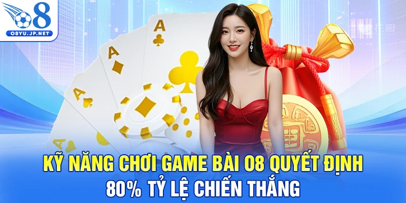 Kỹ năng chơi Game Bài O8 quyết định 80% tỷ lệ chiến thắng