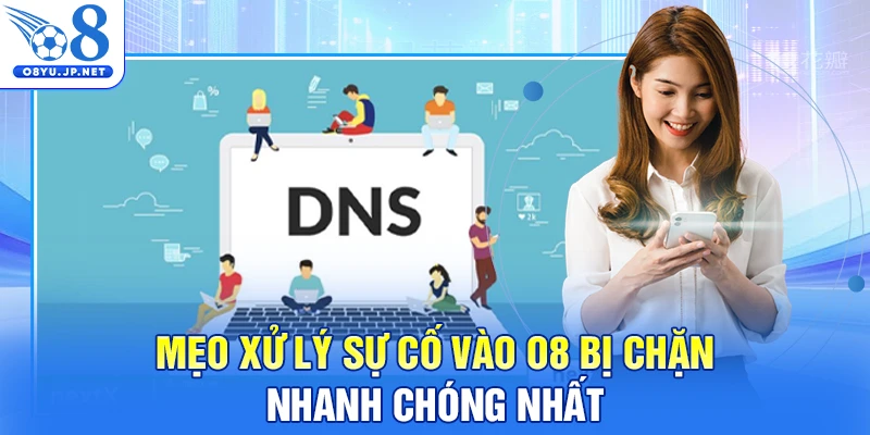 Mẹo xử lý sự cố vào O8 bị chặn nhanh chóng nhất