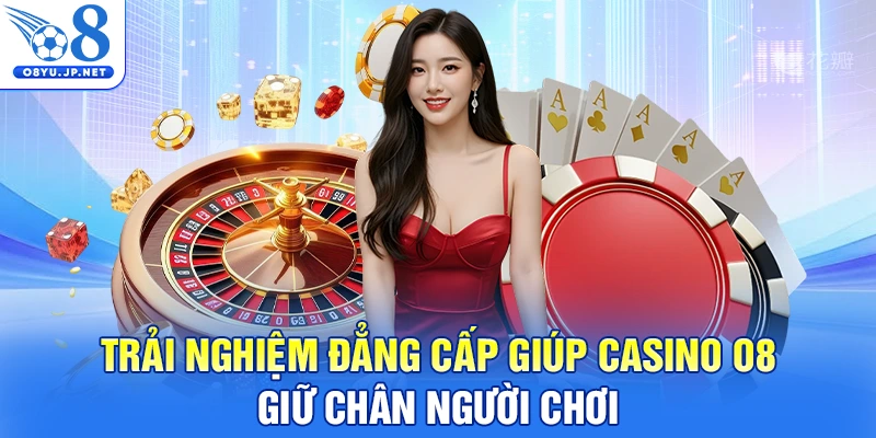 Trải nghiệm đẳng cấp giúp Casino O8 giữ chân người chơi