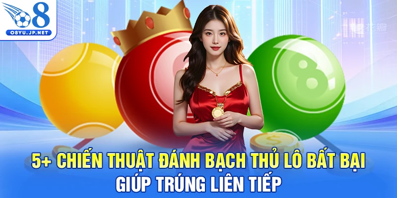 5+ Chiến Thuật Đánh Bạch Thủ Lô Bất Bại, Giúp Trúng Liên Tiếp